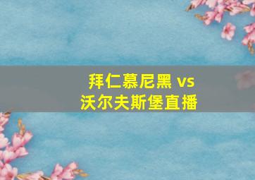 拜仁慕尼黑 vs 沃尔夫斯堡直播